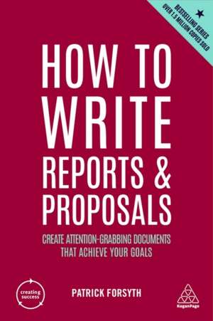 How to Write Reports and Proposals – Create Attention–Grabbing Documents that Achieve Your Goals de Patrick Forsyth