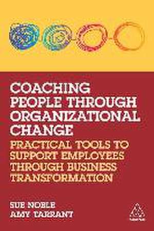 Coaching People through Organizational Change – Practical Tools to Support Employees through Business Transformation de Sue Noble