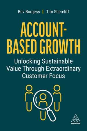 Account–Based Growth – Unlocking Sustainable Value Through Extraordinary Customer Focus de Bev Burgess