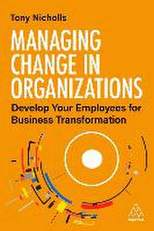 Managing Change in Organizations – Develop Your Employees for Business Transformation de Tony Nicholls