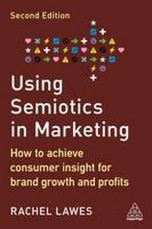 Using Semiotics in Marketing – How to Achieve Consumer Insight for Brand Growth and Profits de Rachel Lawes