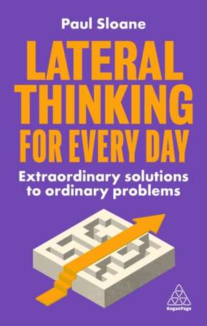 Lateral Thinking for Every Day – Extraordinary Solutions to Ordinary Problems: Extraordinary Solutions to Ordinary Problems de Paul Sloane