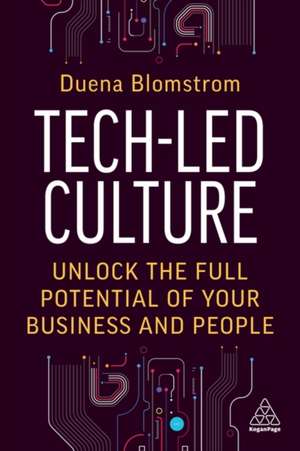 Tech–Led Culture – Unlock the Full Potential of Your Business and People de Duena Blomstrom