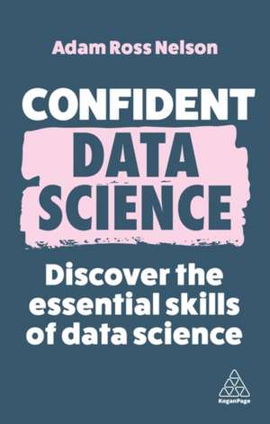 Confident Data Science – Discover the Essential Skills of Data Science de Adam Ross Nelson