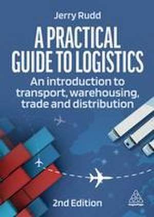 A Practical Guide to Logistics – An Introduction to Transport, Warehousing and Distribution de Jerry Rudd