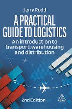 A Practical Guide to Logistics – An Introduction to Transport, Warehousing and Distribution de Jerry Rudd