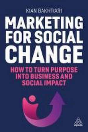 Marketing for Social Change – How to Turn Purpose into Business and Social Impact de Kian Bakhtiari