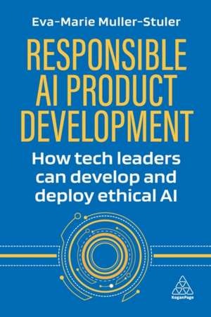 Responsible AI Product Development – How Tech Leaders Can Develop and Deploy Ethical AI de Eva–marie Muller–stuler