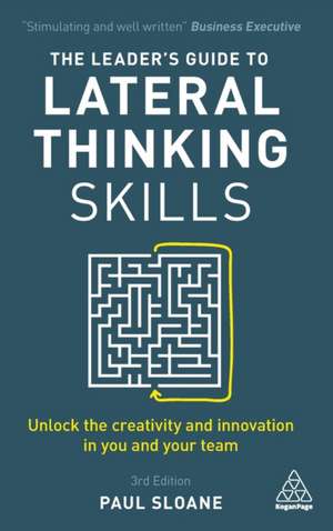 The Leader`s Guide to Lateral Thinking Skills – Unlock the Creativity and Innovation in You and Your Team de Paul Sloane