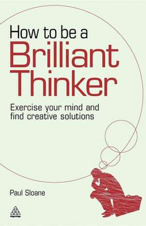 How to be a Brilliant Thinker – Exercise Your Mind and Find Creative Solutions de Paul Sloane