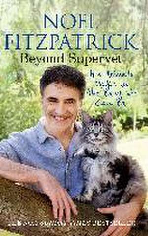 Beyond Supervet: How Animals Make Us The Best We Can Be de Noel Fitzpatrick