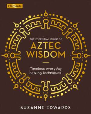 The Essential Book of Aztec Wisdom de Suzanne Edwards