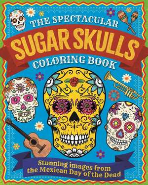 The Spectacular Sugar Skulls Coloring Book: Stunning Images from the Mexican Day of the Dead de Tansy Willow