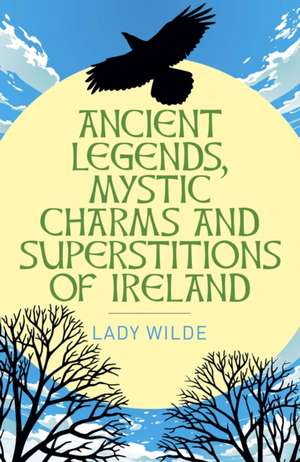 Ancient Legends, Mystic Charms and Superstitions of Ireland de Jane Wilde