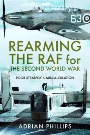 Rearming the RAF for the Second World War de Adrian Phillips