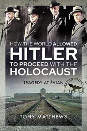 How the World Allowed Hitler to Proceed with the Holocaust de Tony Matthews