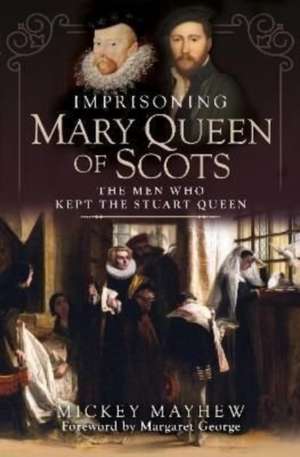 Imprisoning Mary Queen of Scots de Mickey Mayhew