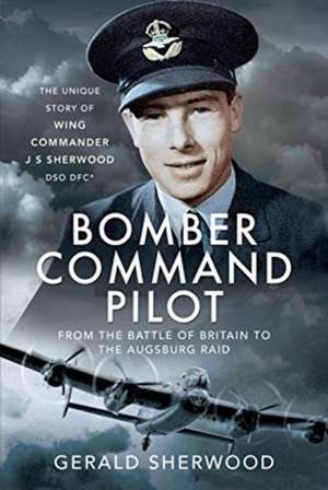 Bomber Command Pilot: From the Battle of Britain to the Augsburg Raid de Gerald Sherwood