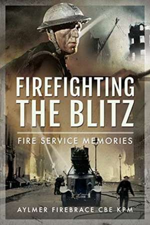 Firefighting the Blitz de Aylmer Firebrace CBE Kpm