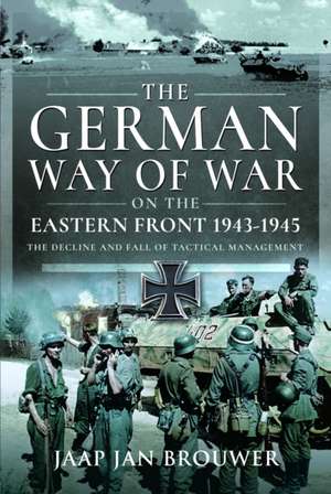 The German Way of War on the Eastern Front, 1943-1945 de Jaap Jan Brouwer