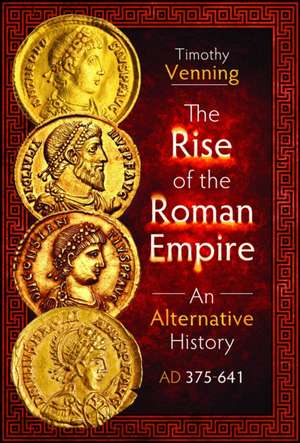 The Rise of the Roman Empire: An Alternative History, AD 375-641 de Timothy Venning