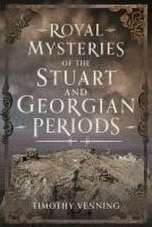 Royal Mysteries of the Stuart and Georgian Periods de Timothy Venning