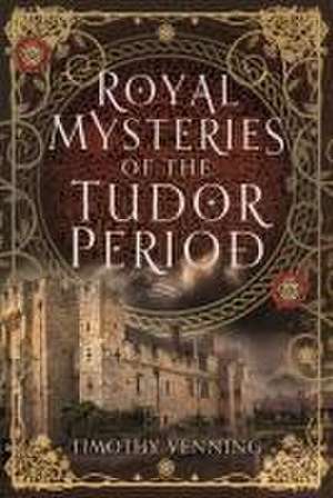 Royal Mysteries of the Tudor Period de Timothy Venning