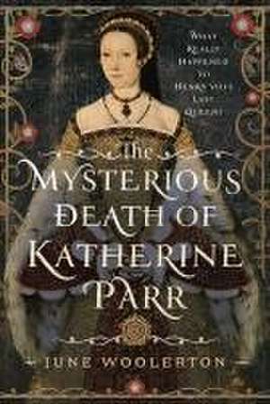 The Mysterious Death of Katherine Parr de June Woolerton