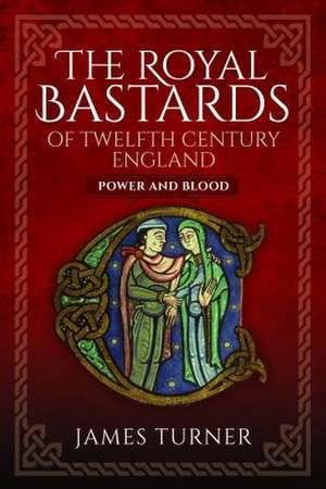 The Royal Bastards of Twelfth Century England de James Turner