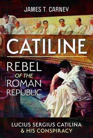 Catiline, Rebel of the Roman Republic de James T Carney