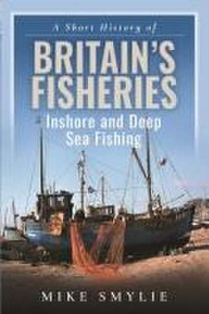 A Short History of Britain's Fisheries de Mike Smylie