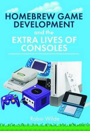 Homebrew Game Development and The Extra Lives of Consoles de Robin Wilde