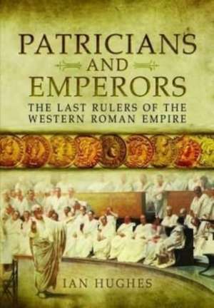 Patricians and Emperors: The Last Rulers of the Western Roman Empire de Ian Hughes