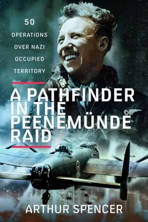 A Pathfinder in the Peenemunde Raid de Arthur Spencer