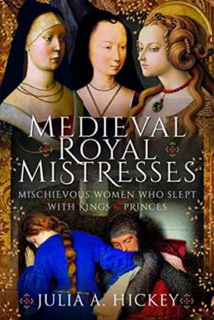 Medieval Royal Mistresses de Julia A Hickey