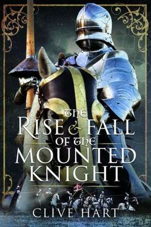 The Rise and Fall of the Mounted Knight de Clive Hart