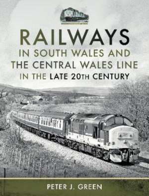 Railways in South Wales and the Central Wales Line in the Late 20th Century de Peter J Green