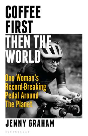 Coffee First, Then the World: One Woman's Record-Breaking Pedal Around the Planet de Jenny Graham