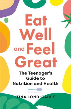 Eat Well and Feel Great: The Teenager's Guide to Nutrition and Health de Tina Lond-Caulk