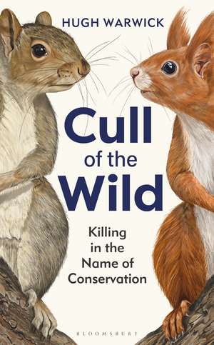 Cull of the Wild: Killing in the Name of Conservation de Hugh Warwick