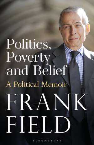 Politics, Poverty and Belief: A Political Memoir de The Rt Hon Frank Field