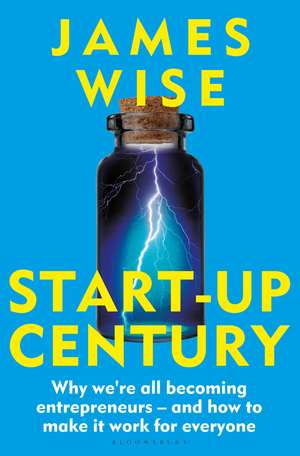 Start-Up Century: Why we're all becoming entrepreneurs - and how to make it work for everyone de James Wise