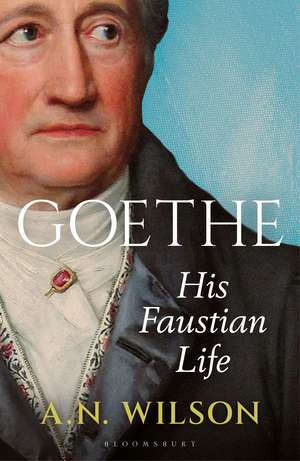 Goethe: His Faustian Life - The Extraordinary Story of Modern Germany, a Troubled Genius and the Poem that Made Our World de A. N. Wilson