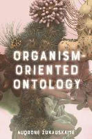 Organism-Oriented Ontology de Audrone Zukauskaite