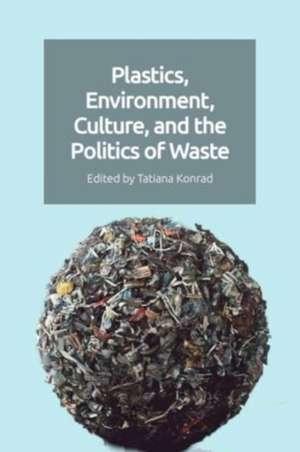 Plastics, Environment, Culture and the Politics of Waste de Tatiana Konrad