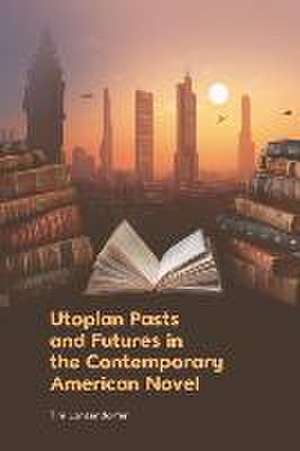 Utopian Pasts and Futures in the Contemporary American Novel de Tim Lanzendörfer