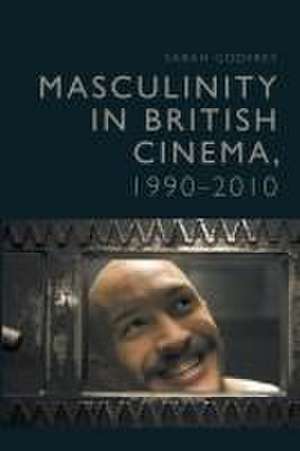 Masculinity in British Cinema, 1990-2010 de Sarah Godfrey