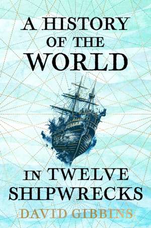 A History of the World in Twelve Shipwrecks de David Gibbins