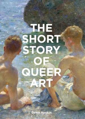 The Short Story of Queer Art de Dawn Hoskin