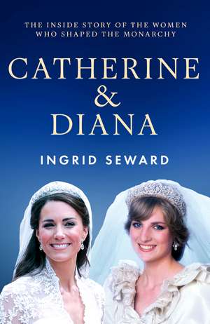 Catherine & Diana: The inside story of how the Princesses of Wales shaped the modern monarchy de Ingrid Seward